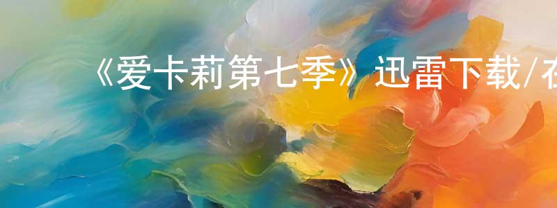 陈佳佩的动漫综艺大全,《爱卡莉第七季》迅雷下载/在线观看-都市情感-美剧天堂